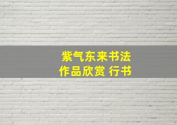 紫气东来书法作品欣赏 行书